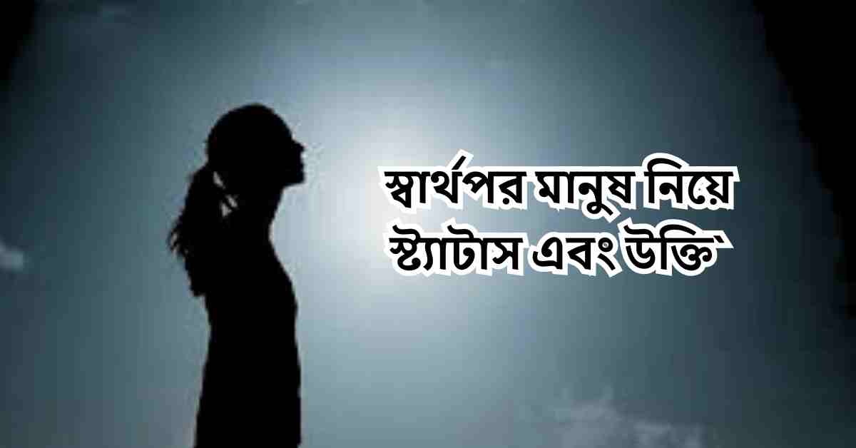 স্বার্থপর মানুষ নিয়ে স্ট্যাটাস এবং উক্তি`