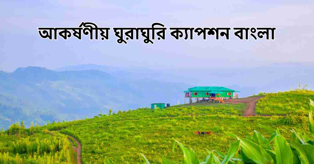 ঘুরাঘুরি নিয়ে ক্যাপশন: আকর্ষণীয় ঘুরাঘুরি ক্যাপশন বাংলা