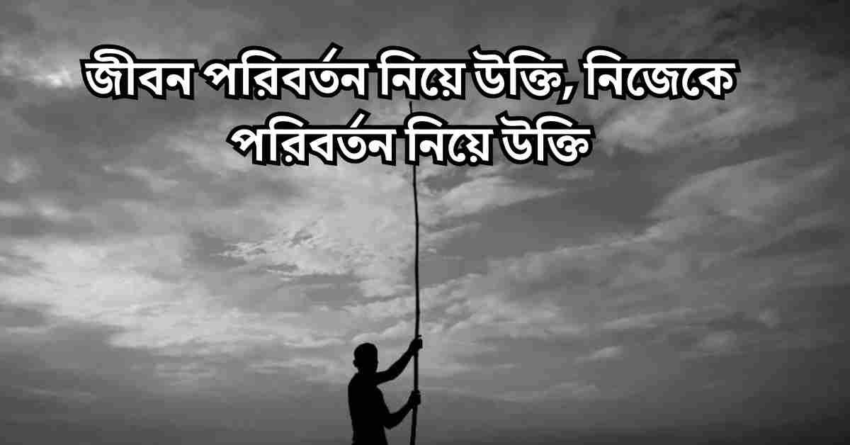 জীবন পরিবর্তন নিয়ে উক্তি, নিজেকে পরিবর্তন নিয়ে উক্তি