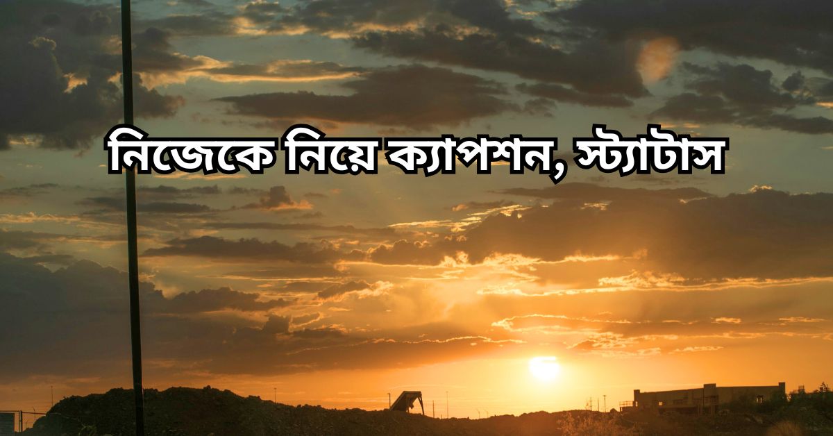 নিজেকে নিয়ে ক্যাপশন, স্ট্যাটাস : বাছাইকৃত 350+ নিজেকে নিয়ে উক্তি, কিছু কথা