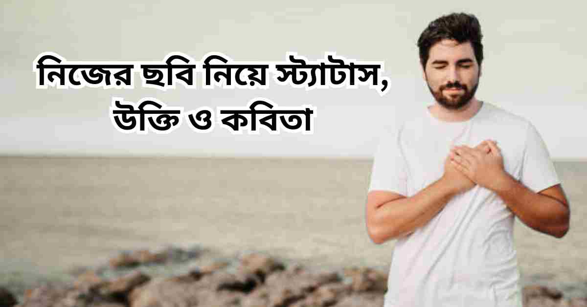 250+ নিজের ছবি নিয়ে স্ট্যাটাস, উক্তি ও কবিতা