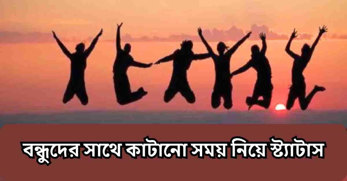 বন্ধুদের সাথে কাটানো সময় নিয়ে স্ট্যাটাস, ক্যাপশন, উক্তি ও কবিতা