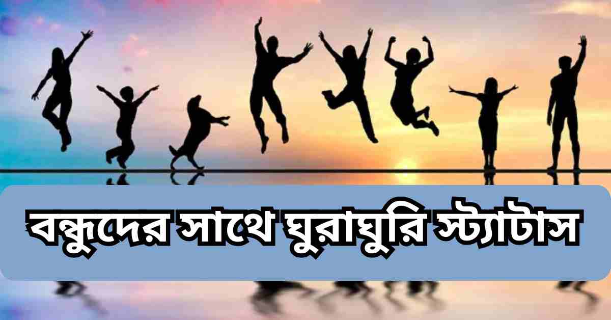 বন্ধুদের সাথে ঘুরাঘুরি স্ট্যাটাস: বন্ধুদের সাথে কাটানো কিছু সময়