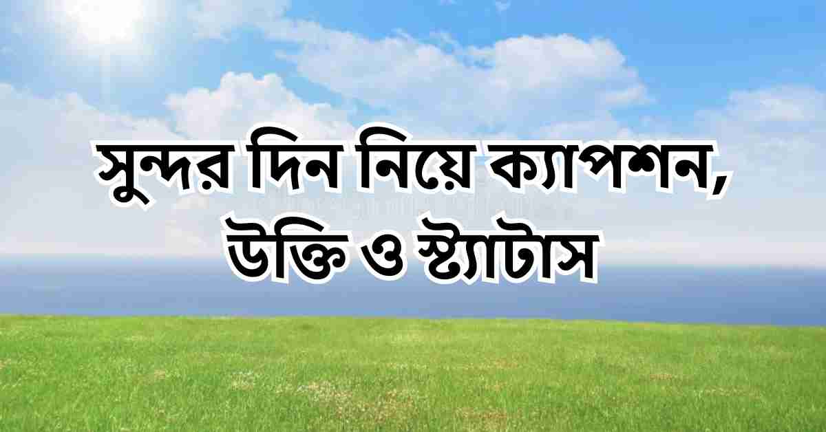 সুন্দর দিন নিয়ে ক্যাপশন, উক্তি ও স্ট্যাটাস