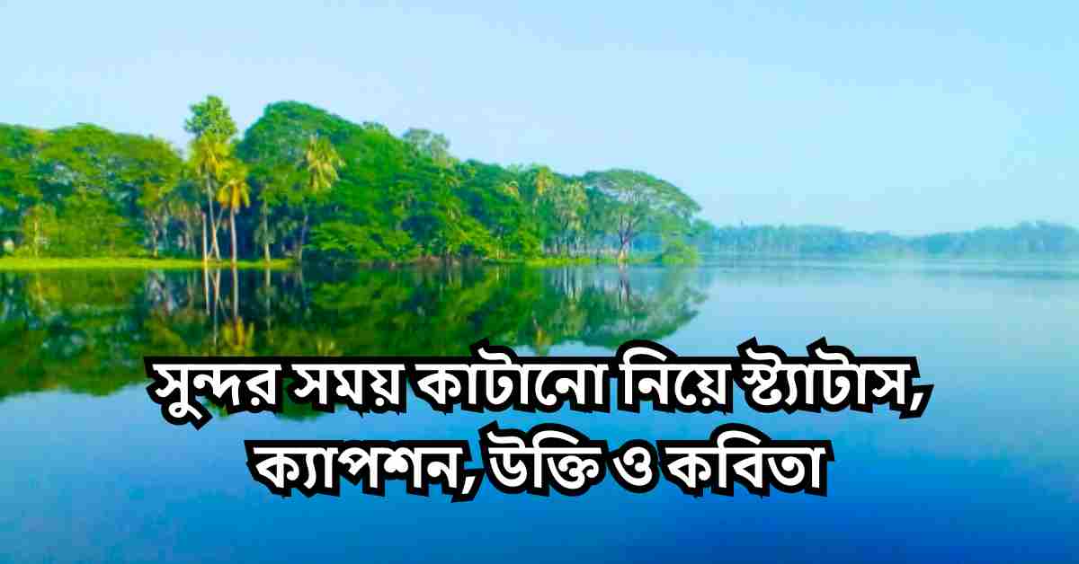 সুন্দর সময় কাটানো নিয়ে স্ট্যাটাস, ক্যাপশন, উক্তি ও কবিতা