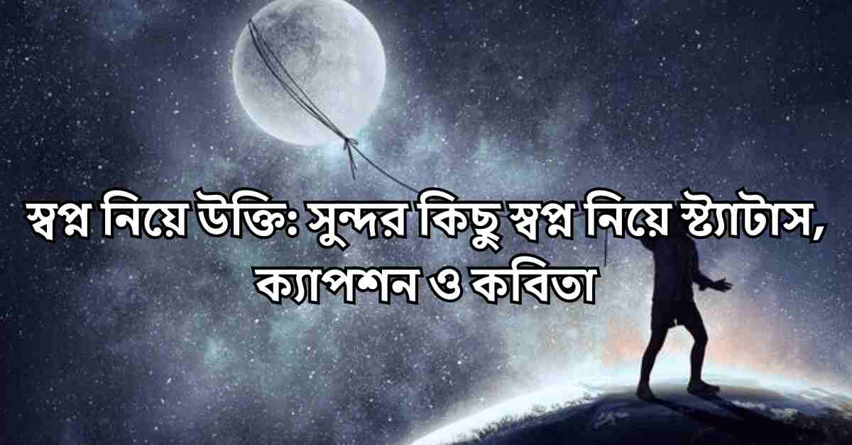 স্বপ্ন নিয়ে উক্তি: সুন্দর কিছু স্বপ্ন নিয়ে স্ট্যাটাস, ক্যাপশন ও কবিতা