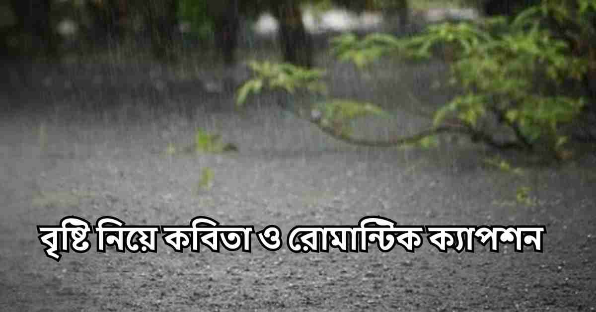 বৃষ্টি নিয়ে ক্যাপশন বাংলা | বৃষ্টি নিয়ে কবিতা ও রোমান্টিক ক্যাপশন
