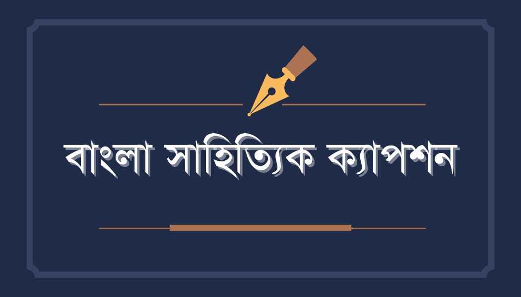 বাংলা সাহিত্যিক ক্যাপশন: সাহিত্যিক ভালোবাসার 286+ ক্যাপশন