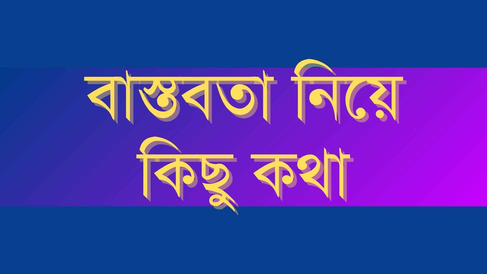 বাস্তবতা নিয়ে কিছু কথা , 254+ বাংলা স্ট্যাটাস বাস্তবতা