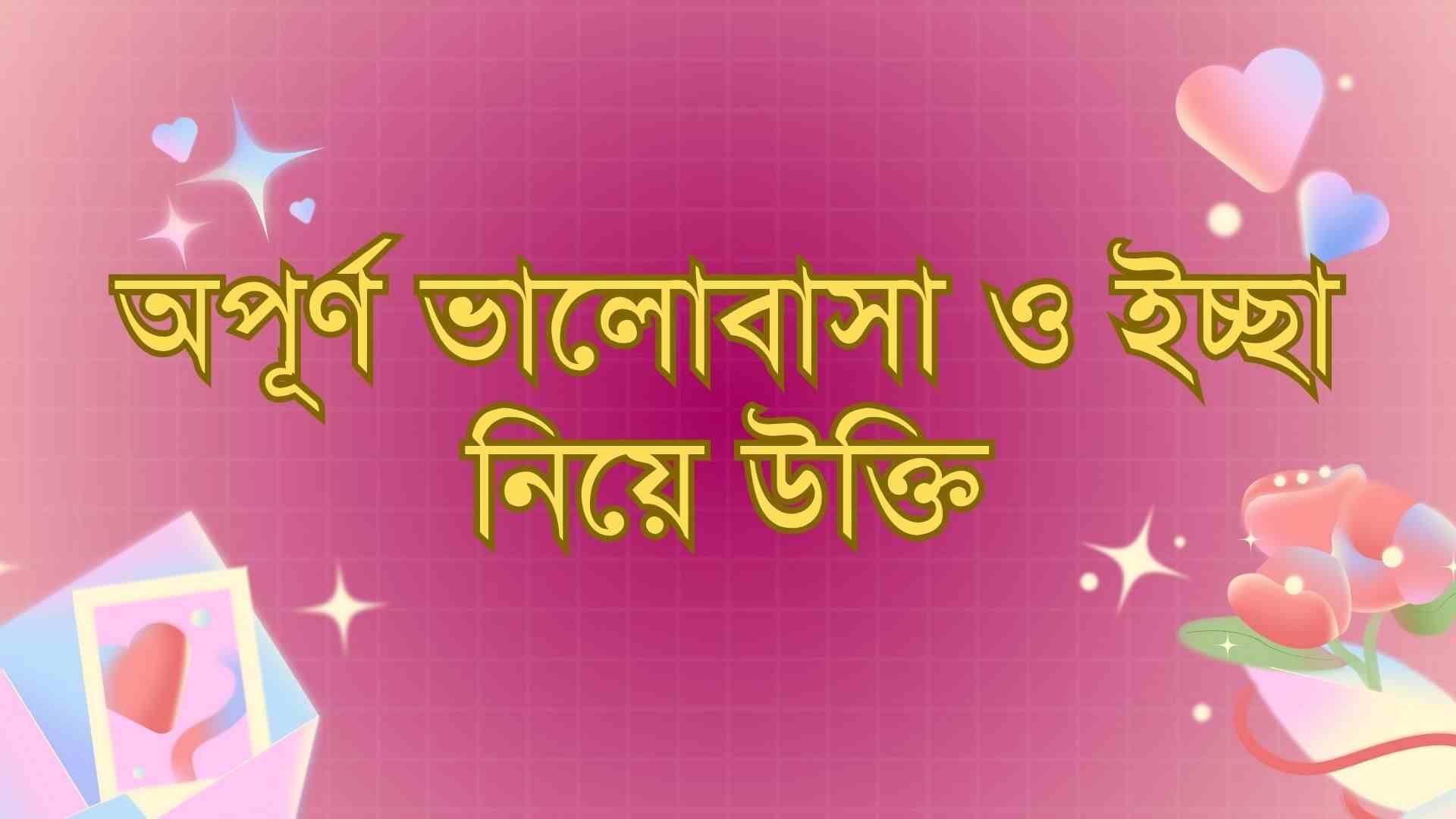 অপূর্ণ ভালোবাসা ও ইচ্ছা নিয়ে উক্তি, স্ট্যাটাস